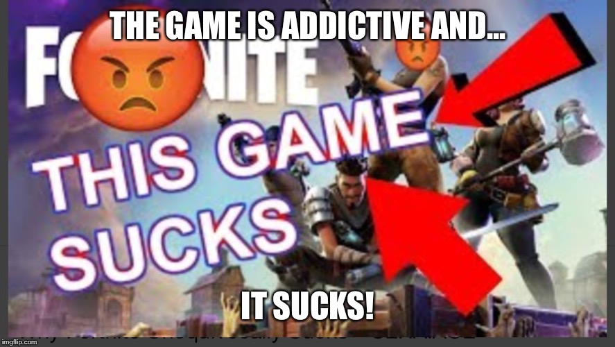 Fortnite Sucks! | THE GAME IS ADDICTIVE AND... IT SUCKS! | image tagged in fortnite sucks | made w/ Imgflip meme maker