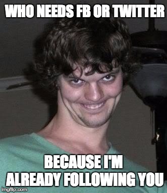 Sleep stalker | WHO NEEDS FB OR TWITTER; BECAUSE I'M ALREADY FOLLOWING YOU | image tagged in sleep stalker | made w/ Imgflip meme maker
