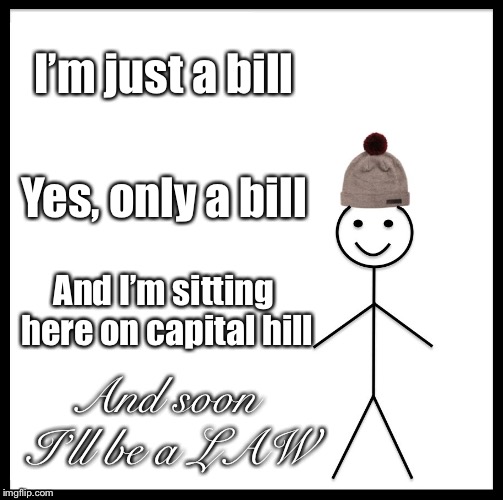 I’m just a bill | I’m just a bill; Yes, only a bill; And I’m sitting here on capital hill; And soon I’ll be a LAW | image tagged in memes,be like bill,music | made w/ Imgflip meme maker