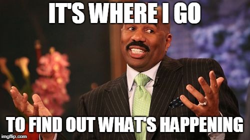 Steve Harvey Meme | IT'S WHERE I GO TO FIND OUT WHAT'S HAPPENING | image tagged in memes,steve harvey | made w/ Imgflip meme maker