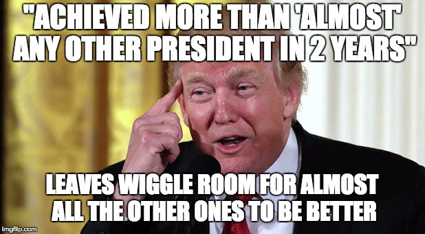 almost better | "ACHIEVED MORE THAN 'ALMOST' ANY OTHER PRESIDENT IN 2 YEARS"; LEAVES WIGGLE ROOM FOR ALMOST ALL THE OTHER ONES TO BE BETTER | image tagged in trump stable genius,m,trump,idiot | made w/ Imgflip meme maker