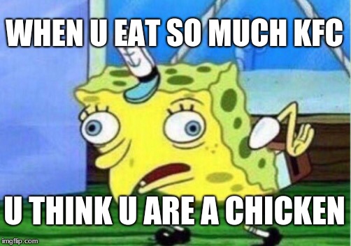 Mocking Spongebob | WHEN U EAT SO MUCH KFC; U THINK U ARE A CHICKEN | image tagged in memes,mocking spongebob | made w/ Imgflip meme maker