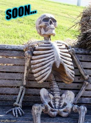 Waiting Skeleton Meme | SOON... | image tagged in memes,waiting skeleton | made w/ Imgflip meme maker