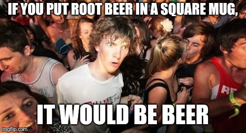 I'm kind of a square :I | IF YOU PUT ROOT BEER IN A SQUARE MUG, IT WOULD BE BEER | image tagged in memes,sudden clarity clarence,beer,bad joke,math | made w/ Imgflip meme maker