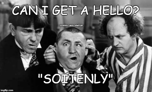 CAN I GET A HELLO? COVELL BELLAMY III; "SOITENLY" | image tagged in 3 stooges soitenly | made w/ Imgflip meme maker