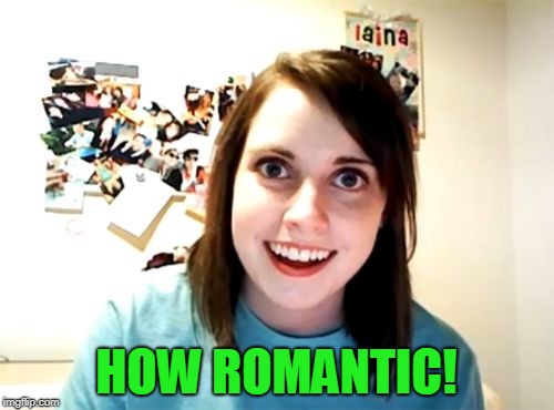 Overly Attached Girlfriend Meme | HOW ROMANTIC! | image tagged in memes,overly attached girlfriend | made w/ Imgflip meme maker