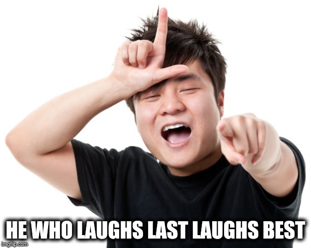 You're a loser | HE WHO LAUGHS LAST LAUGHS BEST | image tagged in you're a loser | made w/ Imgflip meme maker