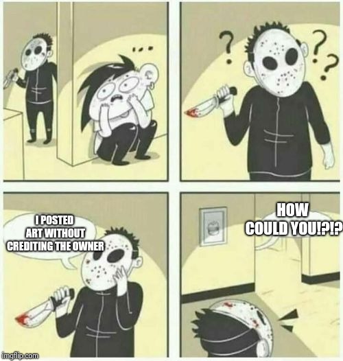 serial killer  | HOW COULD YOU!?!? I POSTED ART WITHOUT CREDITING THE OWNER | image tagged in serial killer | made w/ Imgflip meme maker