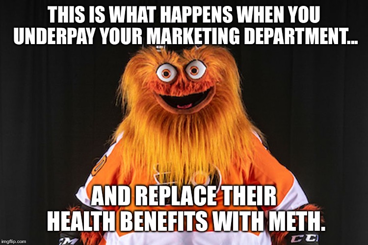 Gritty |  THIS IS WHAT HAPPENS WHEN YOU UNDERPAY YOUR MARKETING DEPARTMENT... AND REPLACE THEIR HEALTH BENEFITS WITH METH. | image tagged in gritty | made w/ Imgflip meme maker