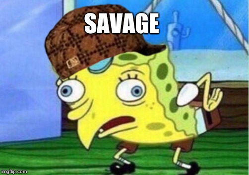 Mocking Spongebob | SAVAGE | image tagged in memes,mocking spongebob,scumbag | made w/ Imgflip meme maker