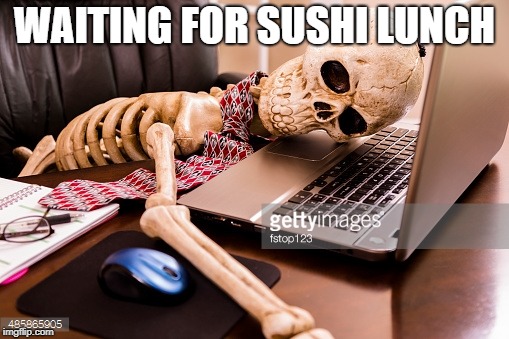 Waiting forever | WAITING FOR SUSHI LUNCH | image tagged in waiting forever | made w/ Imgflip meme maker