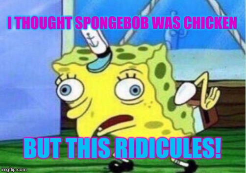 Mocking Spongebob | I THOUGHT SPONGEBOB WAS CHICKEN; BUT THIS RIDICULES! | image tagged in memes,mocking spongebob | made w/ Imgflip meme maker