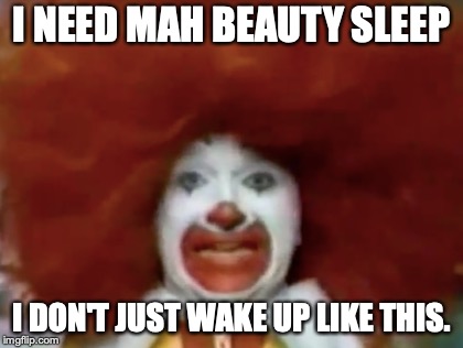 Ronald Needs Beauty Sleep. | I NEED MAH BEAUTY SLEEP; I DON'T JUST WAKE UP LIKE THIS. | image tagged in ronald mcdonald | made w/ Imgflip meme maker