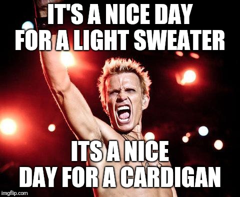 It's that time of year again... | IT'S A NICE DAY FOR A LIGHT SWEATER; ITS A NICE DAY FOR A CARDIGAN | image tagged in billy idol,fall | made w/ Imgflip meme maker