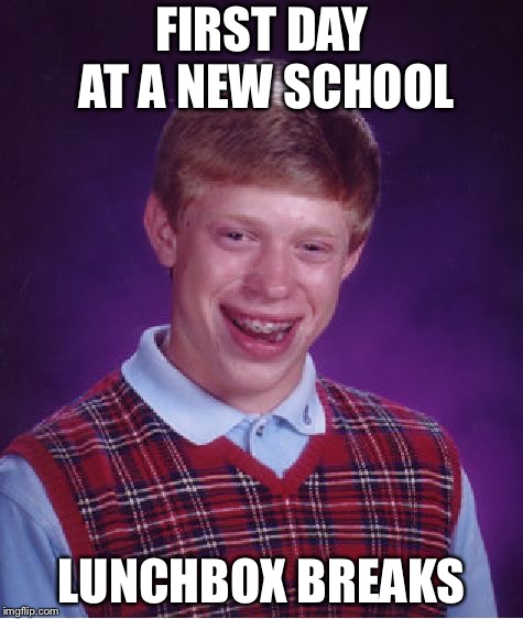 Bad Luck Brian | FIRST DAY AT A NEW SCHOOL; LUNCHBOX BREAKS | image tagged in memes,bad luck brian | made w/ Imgflip meme maker