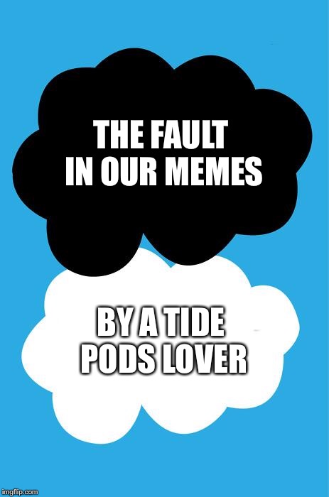 The fault in our stars | THE FAULT IN OUR MEMES; BY A TIDE PODS LOVER | image tagged in the fault in our stars | made w/ Imgflip meme maker
