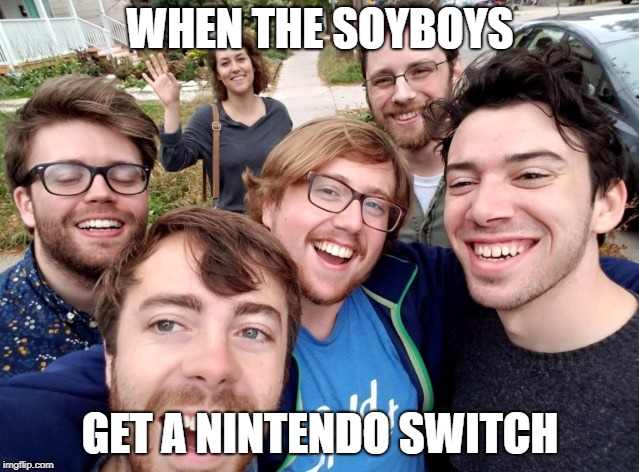 soyboys | WHEN THE SOYBOYS; GET A NINTENDO SWITCH | image tagged in soyboys | made w/ Imgflip meme maker