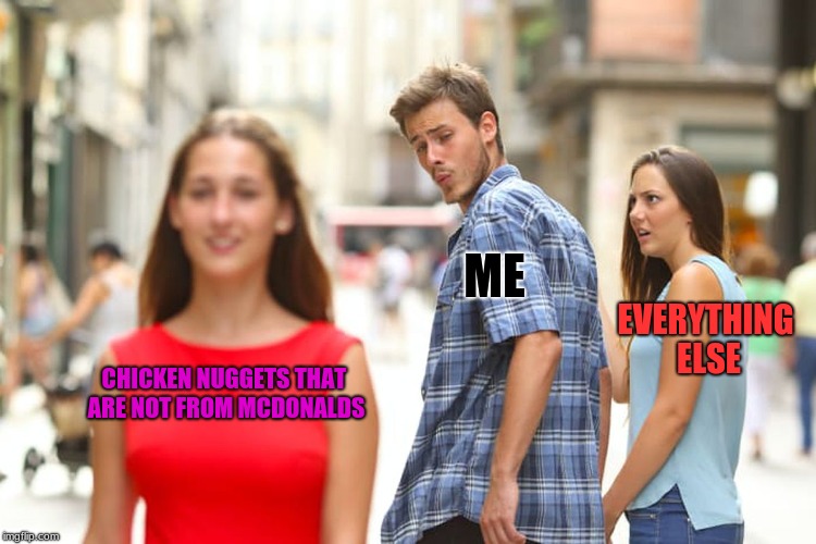 Distracted Boyfriend | ME; EVERYTHING ELSE; CHICKEN NUGGETS THAT ARE NOT FROM MCDONALDS | image tagged in memes,distracted boyfriend | made w/ Imgflip meme maker