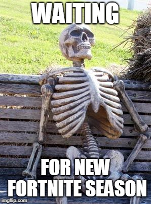 Waiting Skeleton | WAITING; FOR NEW FORTNITE SEASON | image tagged in memes,waiting skeleton | made w/ Imgflip meme maker