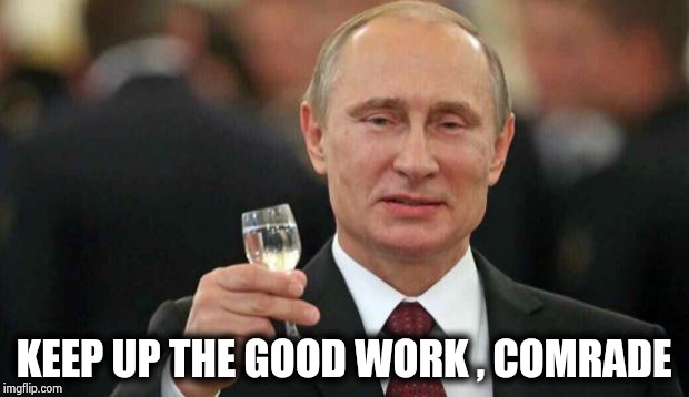 Putin wishes happy birthday | KEEP UP THE GOOD WORK , COMRADE | image tagged in putin wishes happy birthday | made w/ Imgflip meme maker