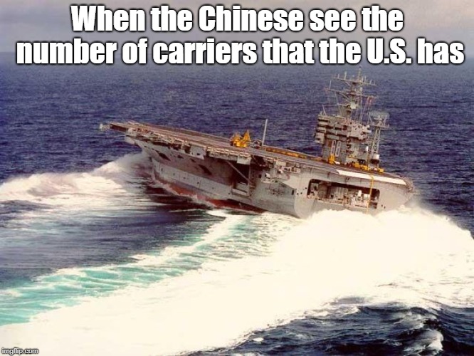 10 commissioned aircraft carriers, there's a reason the U.S Navy has the world's 2nd largest air force | When the Chinese see the number of carriers that the U.S. has | image tagged in drifting aircraft carrier,us navy,china | made w/ Imgflip meme maker