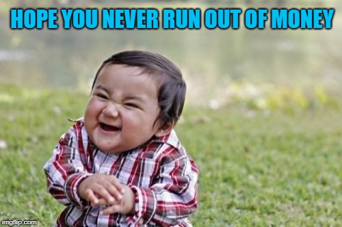 Evil Toddler Meme | HOPE YOU NEVER RUN OUT OF MONEY | image tagged in memes,evil toddler | made w/ Imgflip meme maker