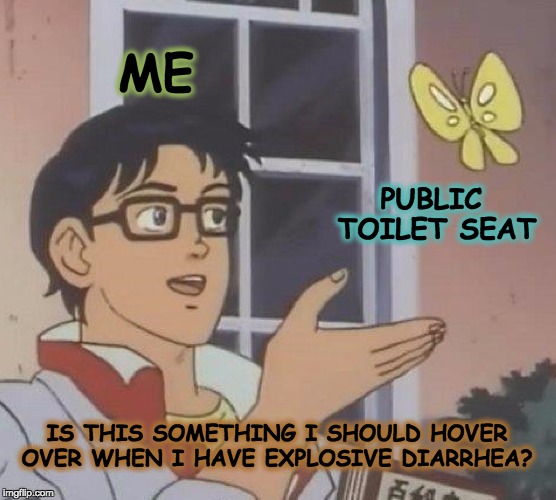 Is This A Pigeon | ME; PUBLIC TOILET SEAT; IS THIS SOMETHING I SHOULD HOVER OVER WHEN I HAVE EXPLOSIVE DIARRHEA? | image tagged in memes,is this a pigeon | made w/ Imgflip meme maker