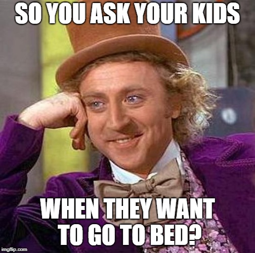 Creepy Condescending Wonka Meme | SO YOU ASK YOUR KIDS WHEN THEY WANT TO GO TO BED? | image tagged in memes,creepy condescending wonka | made w/ Imgflip meme maker