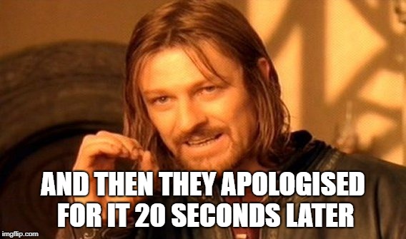 One Does Not Simply Meme | AND THEN THEY APOLOGISED FOR IT 20 SECONDS LATER | image tagged in memes,one does not simply | made w/ Imgflip meme maker