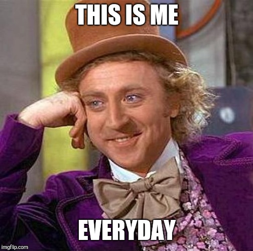 Creepy Condescending Wonka Meme | THIS IS ME EVERYDAY | image tagged in memes,creepy condescending wonka | made w/ Imgflip meme maker