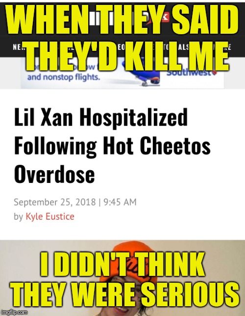 Well, I guess I knew a little.... | WHEN THEY SAID THEY'D KILL ME; I DIDN'T THINK THEY WERE SERIOUS | image tagged in poison,cheetos,hospital,overdose | made w/ Imgflip meme maker