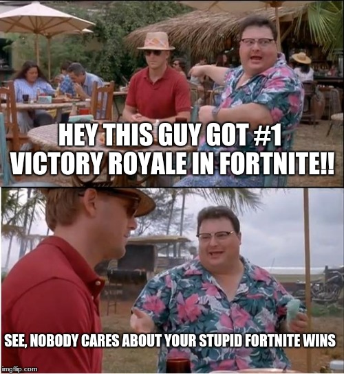 See Nobody Cares | HEY THIS GUY GOT #1 VICTORY ROYALE IN FORTNITE!! SEE, NOBODY CARES ABOUT YOUR STUPID FORTNITE WINS | image tagged in memes,see nobody cares | made w/ Imgflip meme maker
