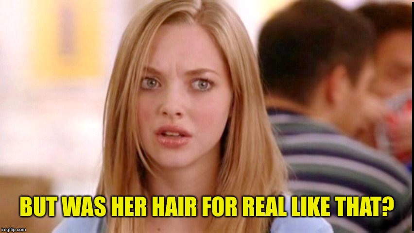 Dumb Blonde | BUT WAS HER HAIR FOR REAL LIKE THAT? | image tagged in dumb blonde | made w/ Imgflip meme maker