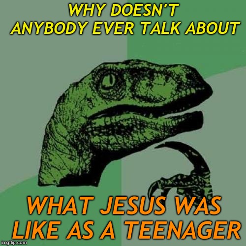They knew he was the son of God at birth... why was nobody writing this sh!t down...? | WHY DOESN'T ANYBODY EVER TALK ABOUT; WHAT JESUS WAS LIKE AS A TEENAGER | image tagged in memes,philosoraptor,oh jesus | made w/ Imgflip meme maker