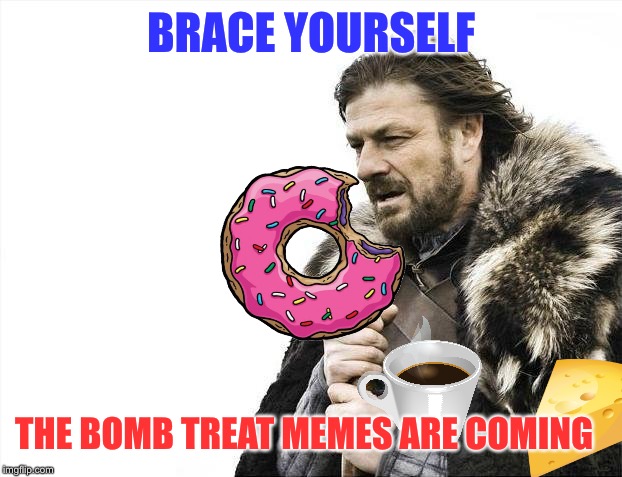 Brace Yourselves X is Coming Meme | BRACE YOURSELF THE BOMB TREAT MEMES ARE COMING | image tagged in memes,brace yourselves x is coming | made w/ Imgflip meme maker