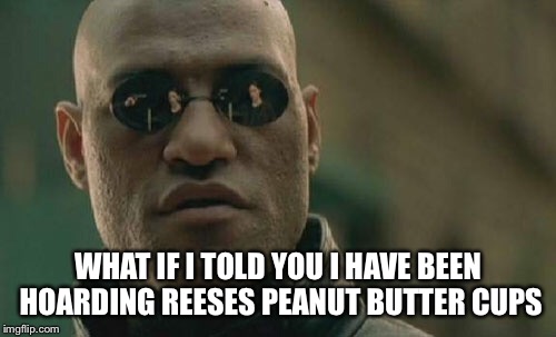 Matrix Morpheus | WHAT IF I TOLD YOU I HAVE BEEN HOARDING REESES PEANUT BUTTER CUPS | image tagged in memes,matrix morpheus | made w/ Imgflip meme maker