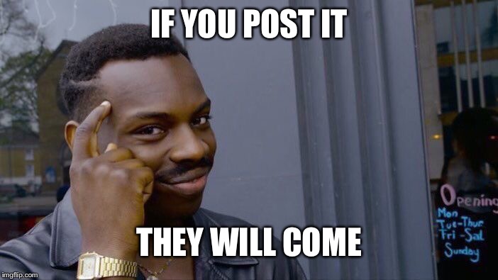 Roll Safe Think About It Meme | IF YOU POST IT THEY WILL COME | image tagged in memes,roll safe think about it | made w/ Imgflip meme maker