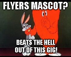 FLYERS MASCOT? BEATS THE HELL OUT OF THIS GIG! | image tagged in funny memes | made w/ Imgflip meme maker