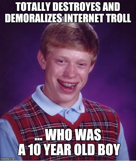 Bad Luck Brian Meme | TOTALLY DESTROYES AND DEMORALIZES INTERNET TROLL ... WHO WAS A 10 YEAR OLD BOY | image tagged in memes,bad luck brian | made w/ Imgflip meme maker