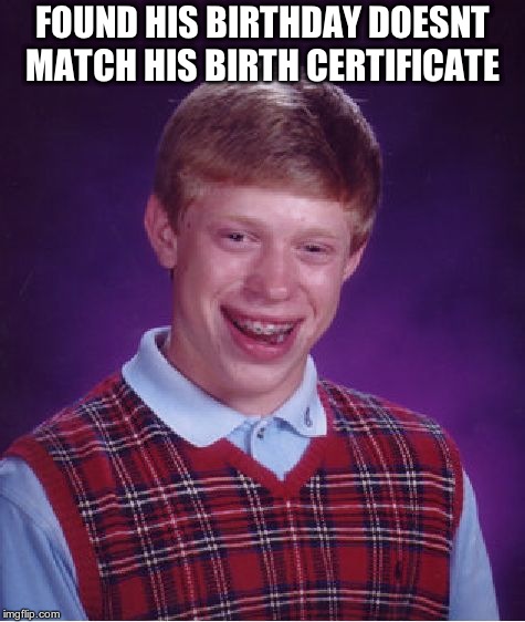 Bad Luck Brian Meme | FOUND HIS BIRTHDAY DOESNT MATCH HIS BIRTH CERTIFICATE | image tagged in memes,bad luck brian | made w/ Imgflip meme maker