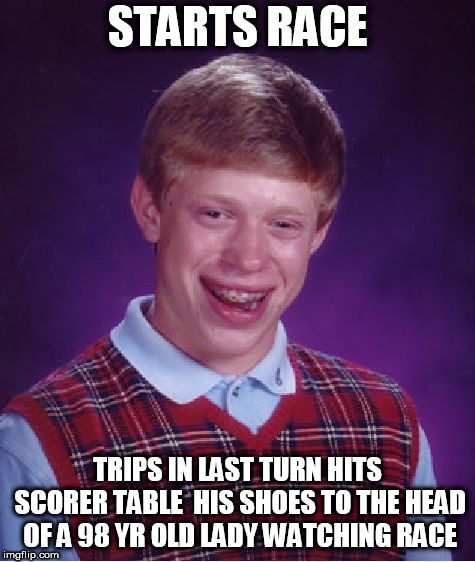 Bad Luck Brian Meme | STARTS RACE TRIPS IN LAST TURN HITS SCORER TABLE  HIS SHOES TO THE HEAD OF A 98 YR OLD LADY WATCHING RACE | image tagged in memes,bad luck brian | made w/ Imgflip meme maker