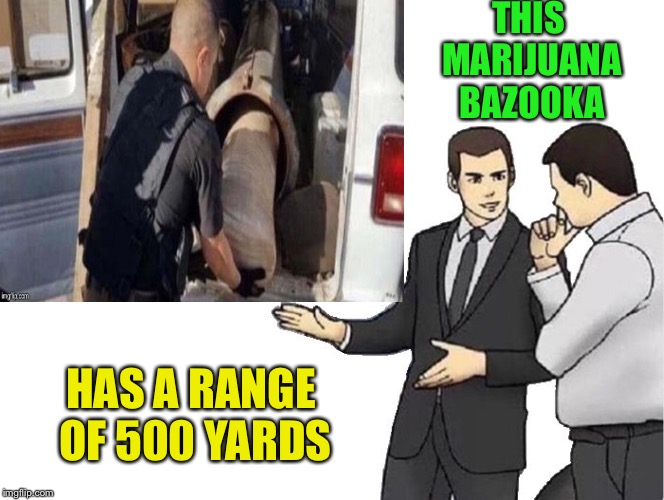 Marijuana bazooka vs. The Wall | THIS MARIJUANA BAZOOKA; HAS A RANGE OF 500 YARDS | image tagged in marijuana,bazooka,memes,funny | made w/ Imgflip meme maker