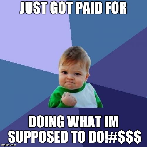 Success Kid | JUST GOT PAID FOR; DOING WHAT IM SUPPOSED TO DO!#$$$ | image tagged in memes,success kid | made w/ Imgflip meme maker