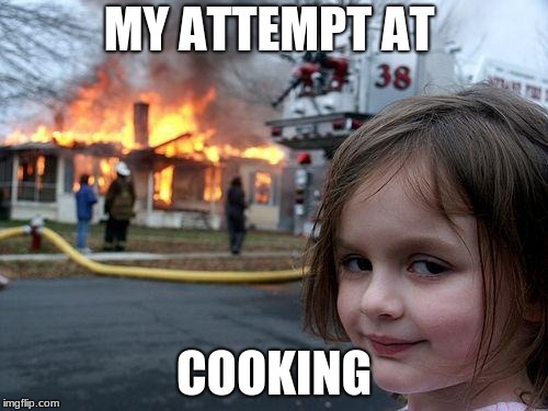 Disaster Girl | MY ATTEMPT AT; COOKING | image tagged in memes,disaster girl | made w/ Imgflip meme maker