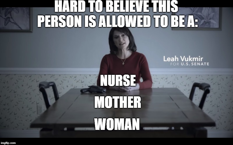 Leah Vukmir | HARD TO BELIEVE THIS PERSON IS ALLOWED TO BE A:; NURSE; MOTHER; WOMAN | image tagged in republicans,conservatives,senate,politics | made w/ Imgflip meme maker