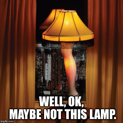 leg lamp | WELL, OK, MAYBE NOT THIS LAMP. | image tagged in leg lamp | made w/ Imgflip meme maker