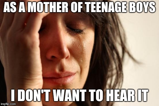 AS A MOTHER OF TEENAGE BOYS I DON'T WANT TO HEAR IT | image tagged in memes,first world problems | made w/ Imgflip meme maker