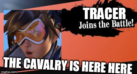 TRACER; THE CAVALRY IS HERE HERE | image tagged in everyone is here | made w/ Imgflip meme maker