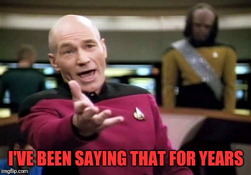 Picard Wtf Meme | I'VE BEEN SAYING THAT FOR YEARS | image tagged in memes,picard wtf | made w/ Imgflip meme maker