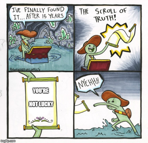 The Scroll Of Truth Meme | YOU'RE NOT LUCKY | image tagged in memes,the scroll of truth | made w/ Imgflip meme maker